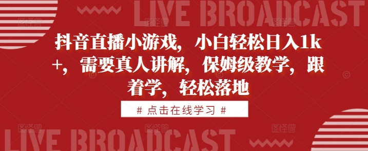 抖音直播小游戏，小白轻松日入1k+，需要真人讲解，保姆级教学，跟着学，轻松落地【揭秘】-点子口袋网
