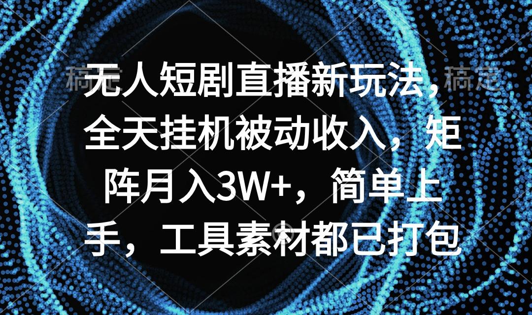 无人短剧直播新玩法，全天挂机被动收入，矩阵月入3W+，简单上手，工具素...-点子口袋网