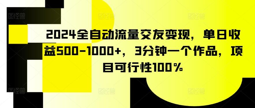 2024全自动流量交友变现，单日收益500-1000+，3分钟一个作品，项目可行性100%【揭秘】-点子口袋网