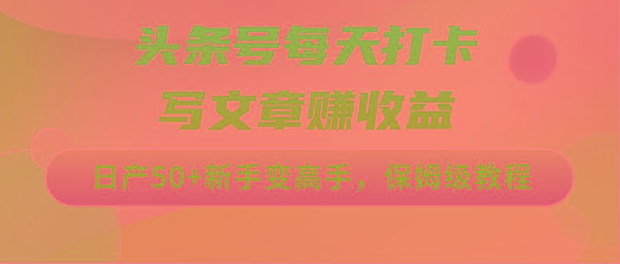 头条号每天打卡写文章赚收益，日产50+新手变高手，保姆级教程-点子口袋网