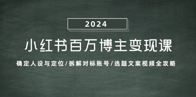 小红书百万博主变现课：确定人设与定位/拆解对标账号/选题文案视频全攻略-点子口袋网
