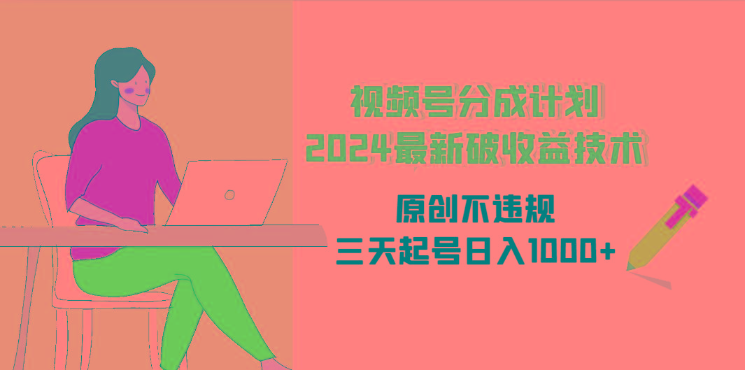 (9289期)视频号分成计划2024最新破收益技术，原创不违规，三天起号日入1000+-点子口袋网