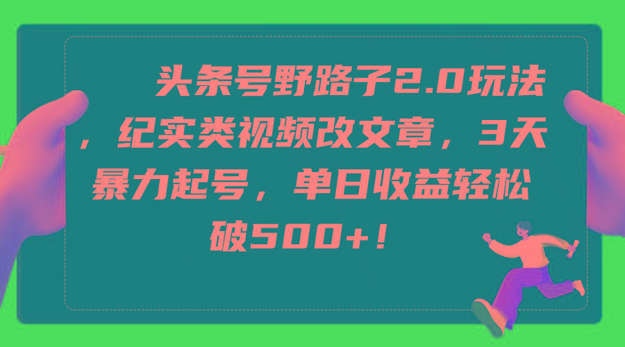 (9488期)头条号野路子2.0玩法，纪实类视频改文章，3天暴力起号，单日收益轻松破500+-点子口袋网