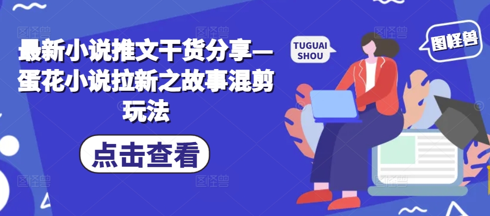最新小说推文干货分享—蛋花小说拉新之故事混剪玩法-点子口袋网