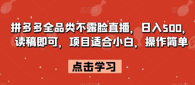 拼多多全品类不露脸直播，日入500，读稿即可，项目适合小白，操作简单【揭秘】-点子口袋网