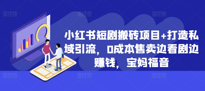 小红书短剧搬砖项目+打造私域引流，0成本售卖边看剧边赚钱，宝妈福音【揭秘】-点子口袋网