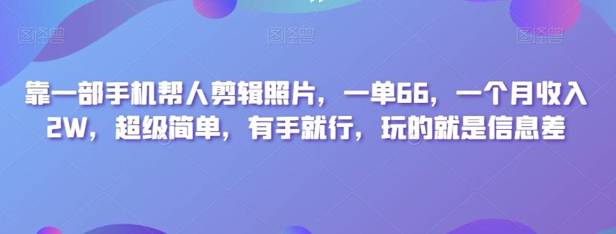 靠一部手机帮人剪辑照片，一单66，一个月收入2W，超级简单，有手就行，玩的就是信息差-点子口袋网