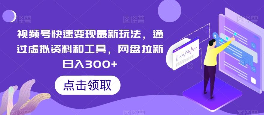 视频号快速变现最新玩法，通过虚拟资料和工具，网盘拉新日入300+【揭秘】-点子口袋网