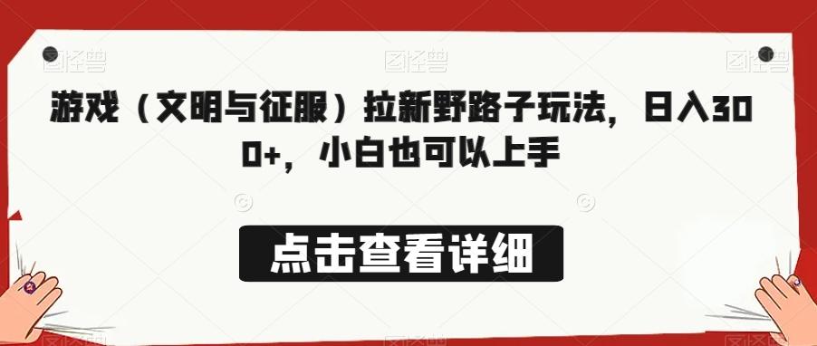 游戏（文明与征服）拉新野路子玩法，日入300+，小白也可以上手-点子口袋网