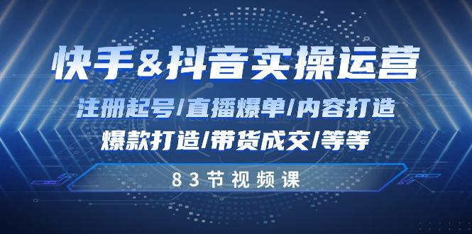 快手与抖音实操运营：注册起号/直播爆单/内容打造/爆款打造/带货成交/83节-点子口袋网