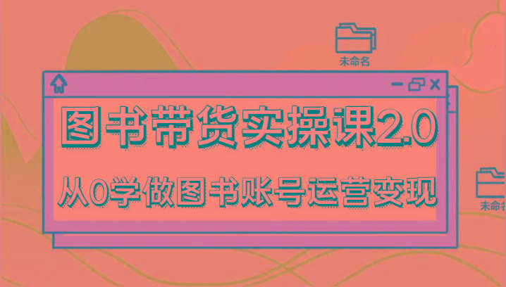 图书带货实操课2.0，从0学做图书账号运营变现，干货教程快速上手，高效起号涨粉-点子口袋网