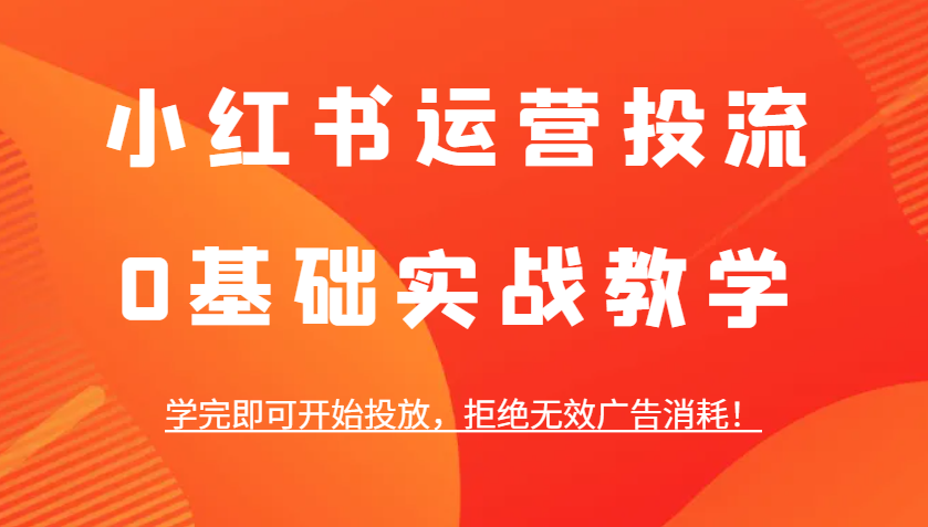 小红书运营投流，0基础实战教学，学完即可开始投放，拒绝无效广告消耗！-点子口袋网