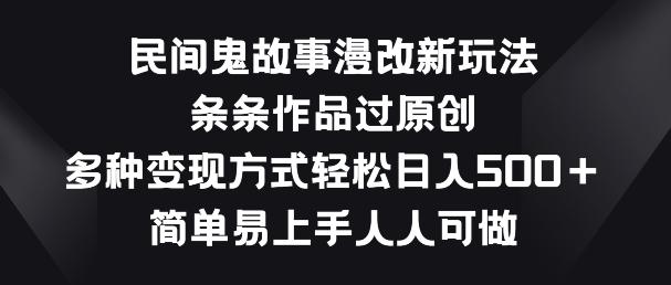民间鬼故事漫改新玩法，条条作品过原创，多种变现方式，简单易上手人人可做【揭秘】-点子口袋网