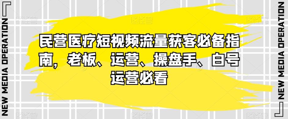 民营医疗短视频流量获客必备指南，老板、运营、操盘手、白号运营必看-点子口袋网