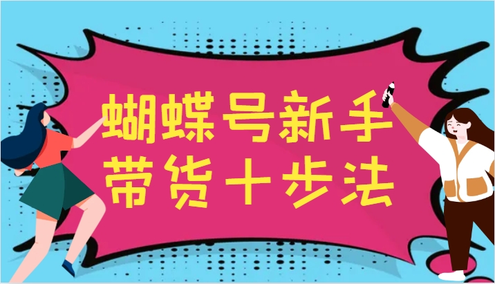蝴蝶号新手带货十步法，建立自己的玩法体系，跟随平台变化不断更迭-点子口袋网