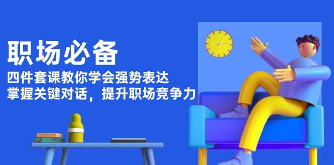 职场必备，四件套课教你学会强势表达，掌握关键对话，提升职场竞争力-点子口袋网
