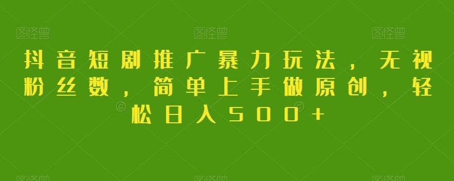 抖音短剧推广暴力玩法，无视粉丝数，简单上手做原创，轻松日入500+【揭秘】-点子口袋网