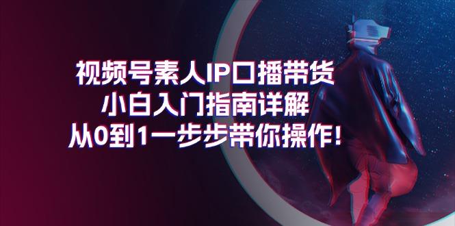 视频号素人IP口播带货小白入门指南详解，从0到1一步步带你操作!-点子口袋网