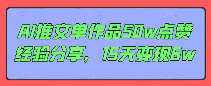 AI推文单作品50w点赞经验分享，15天变现6w-点子口袋网