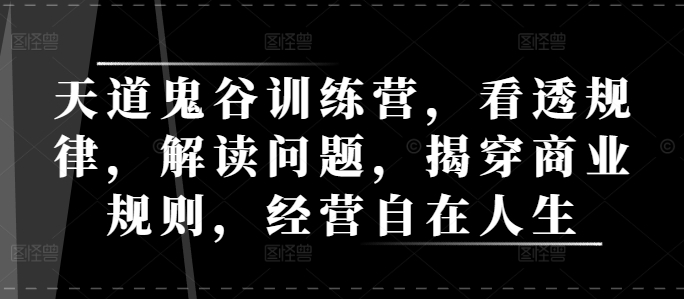 天道鬼谷训练营，看透规律，解读问题，揭穿商业规则，经营自在人生-点子口袋网