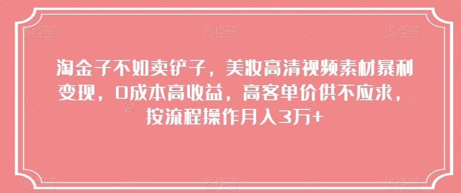 淘金子不如卖铲子，美妆高清视频素材暴利变现，0成本高收益，高客单价供不应求，按流程操作月入3万+【揭秘】-点子口袋网