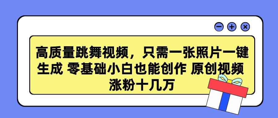 高质量跳舞视频，只需一张照片一键生成 零基础小白也能创作 原创视频 涨...-点子口袋网