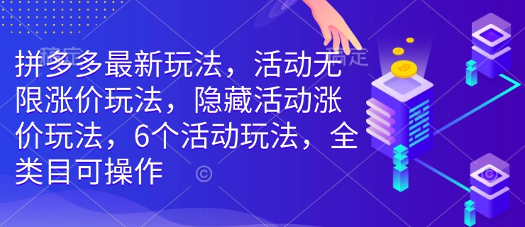拼多多最新玩法，活动无限涨价玩法，隐藏活动涨价玩法，6个活动玩法，全类目可操作-点子口袋网