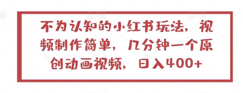 不为认知的小红书玩法，视频制作简单，几分钟一个原创动画视频，日入400+【揭秘】-点子口袋网