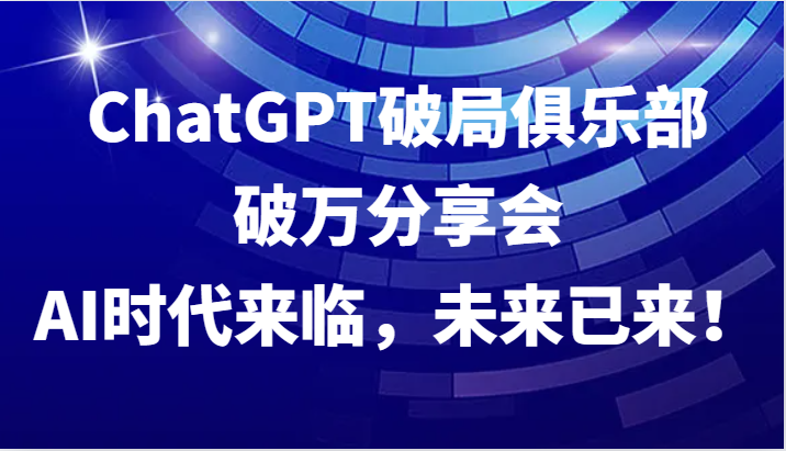 ChatGPT破局俱乐部破万分享会，AI时代来临，未来已来！-点子口袋网