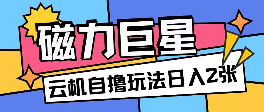磁力巨星，无脑撸收益玩法无需手机云机操作可矩阵放大单日收入200+【揭秘】-点子口袋网