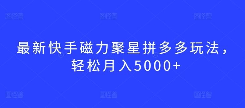 最新快手磁力聚星拼多多玩法，轻松月入5000+【揭秘】-点子口袋网