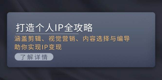 打造个人IP全攻略：涵盖剪辑、视觉营销、内容选择与编导，助你实现IP变现-点子口袋网