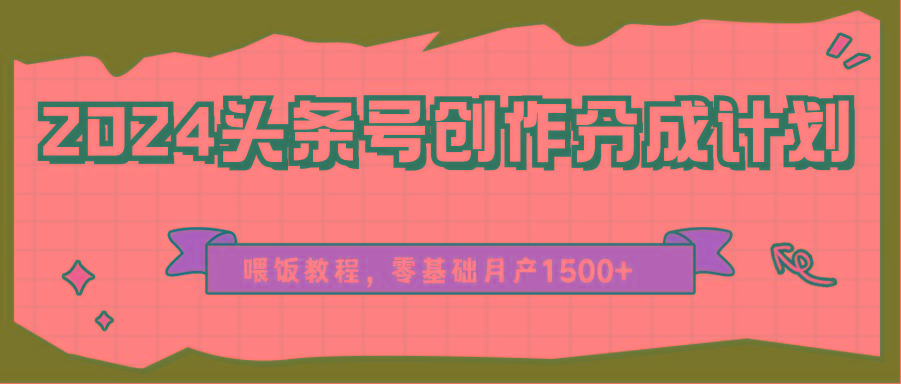 2024头条号创作分成计划、喂饭教程，零基础月产1500+-点子口袋网