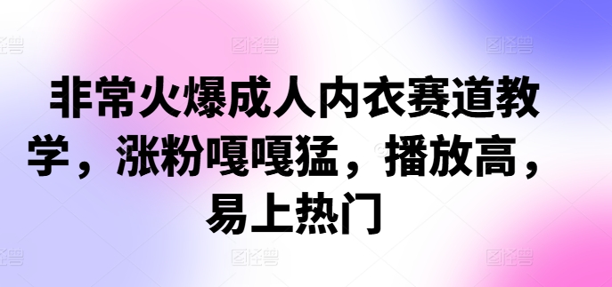 非常火爆成人内衣赛道教学，​涨粉嘎嘎猛，播放高，易上热门-点子口袋网