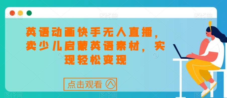 英语动画快手无人直播，卖少儿启蒙英语素材，实现轻松变现-点子口袋网