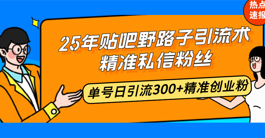25年贴吧野路子引流术，精准私信粉丝，单号日引流300+精准创业粉-点子口袋网