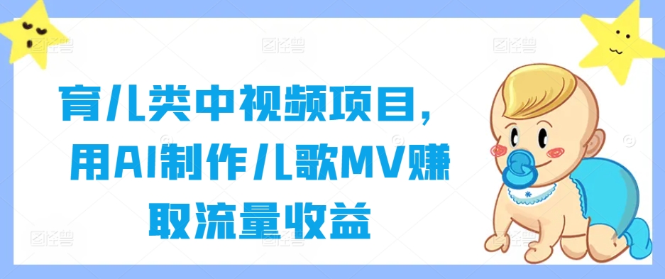 育儿类中视频项目，用AI制作儿歌MV赚取流量收益-点子口袋网