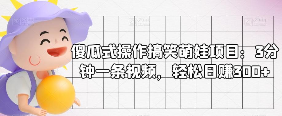 傻瓜式操作搞笑萌娃项目：3分钟一条视频，轻松日赚300+-点子口袋网