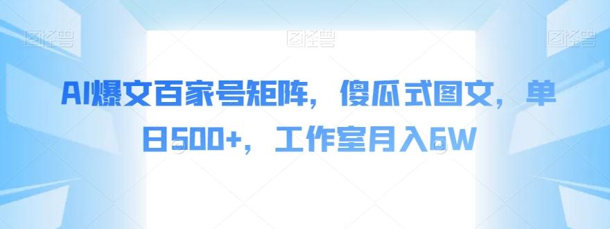 AI爆文百家号矩阵，傻瓜式图文，单日500+，工作室月入6W【揭秘】-点子口袋网
