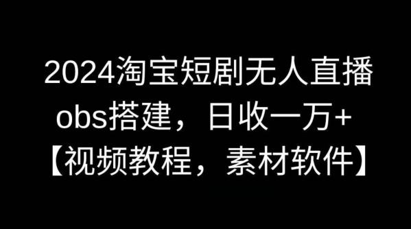 2024淘宝短剧无人直播，obs搭建，日收一万+【视频教程+素材+软件】【揭秘】-点子口袋网