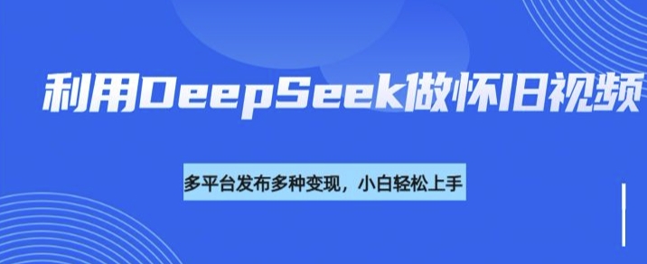 利用DeepSeek做怀旧视频，流量号多渠道变现能力强-点子口袋网