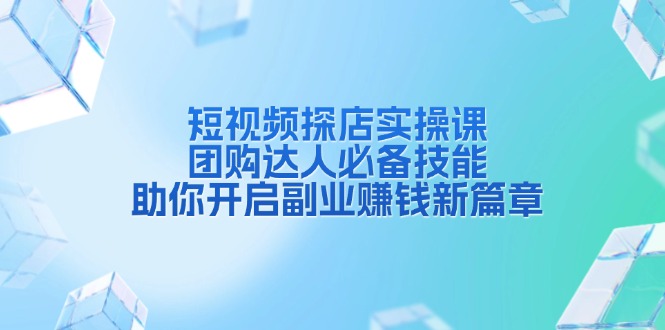 短视频探店实操课，团购达人必备技能，助你开启副业赚钱新篇章-点子口袋网