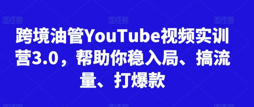 跨境油管YouTube视频实训营3.0，帮助你稳入局、搞流量、打爆款-点子口袋网