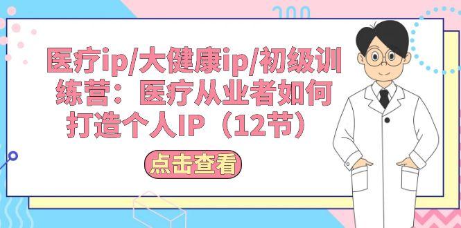 医疗ip/大健康ip/初级训练营：医疗从业者如何打造个人IP(12节-点子口袋网