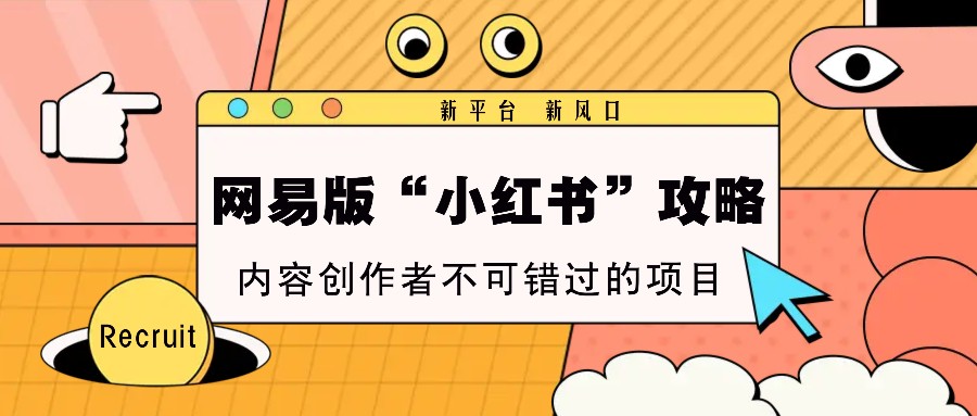 网易版“小红书”攻略，新平台 新风口，内容创作者不可错过的项目-点子口袋网