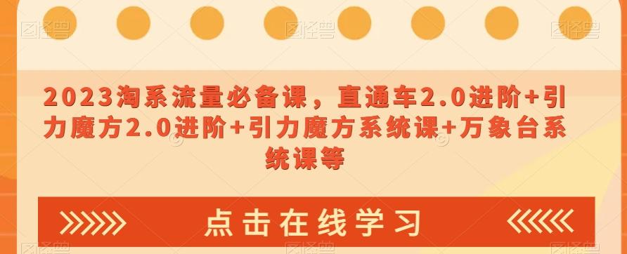 2023淘系流量必备课，直通车2.0进阶+引力魔方2.0进阶+引力魔方系统课+万象台系统课等-点子口袋网