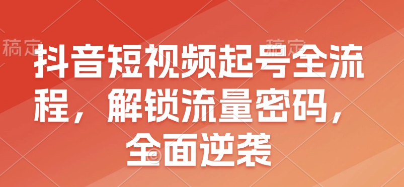 抖音短视频起号全流程，解锁流量密码，全面逆袭-点子口袋网