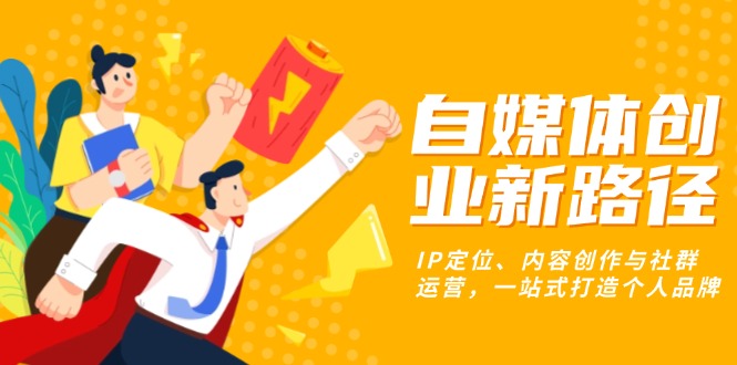 自媒体创业新路径：IP定位、内容创作与社群运营，一站式打造个人品牌-点子口袋网