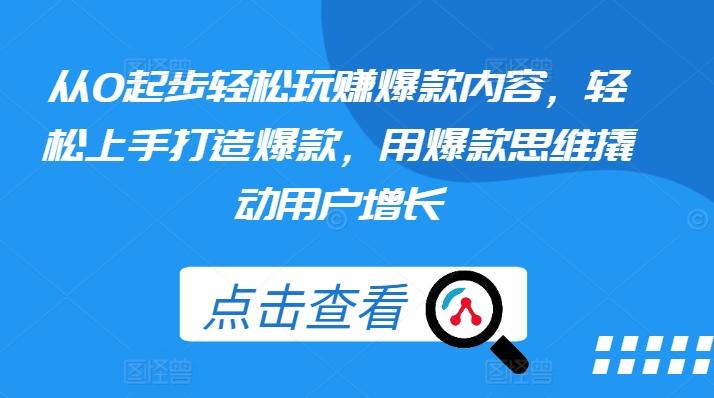 从0起步轻松玩赚爆款内容，轻松上手打造爆款，用爆款思维撬动用户增长-点子口袋网