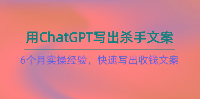如何用ChatGPT-写出杀手文案，6个月实战经验，快速写出收钱文案(8节课-点子口袋网